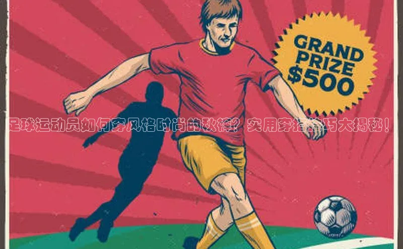 3377体育app登录入口手机版百度集团足球运动员如何穿风格时尚的秋裤？实用穿搭技巧大揭秘！