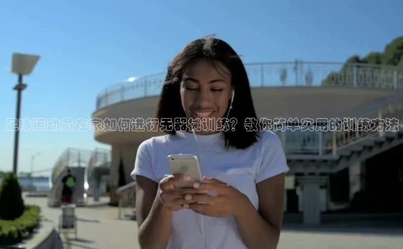 3377体育app官网下载地址引力传媒足球运动员在家如何进行无器械训练？教你简单实用的训练方法