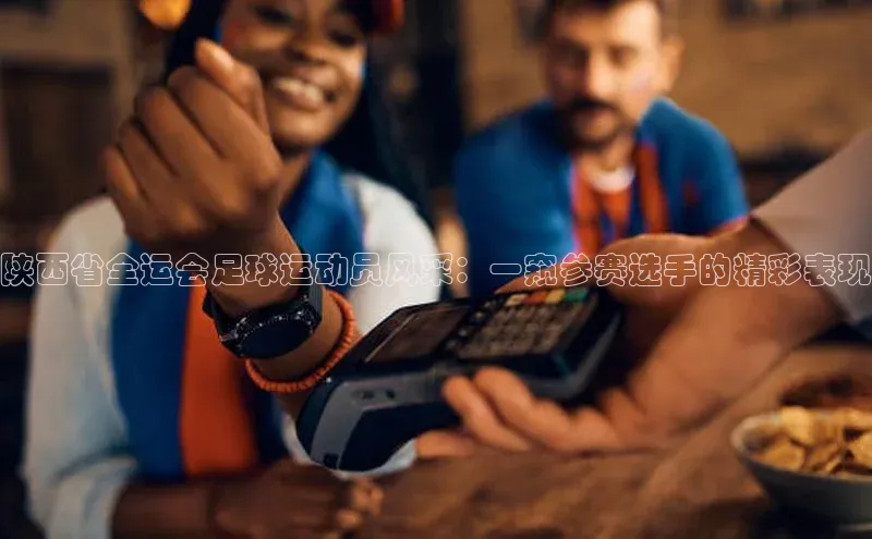 3377体育网站平台登录百度大脑陕西省全运会足球运动员风采：一窥参赛选手的精彩表现