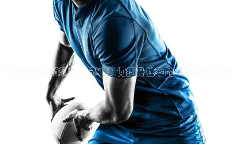 3377体育官网址华扬联众足球运动员预测胜平负：如何提升胜率的关键策略分享