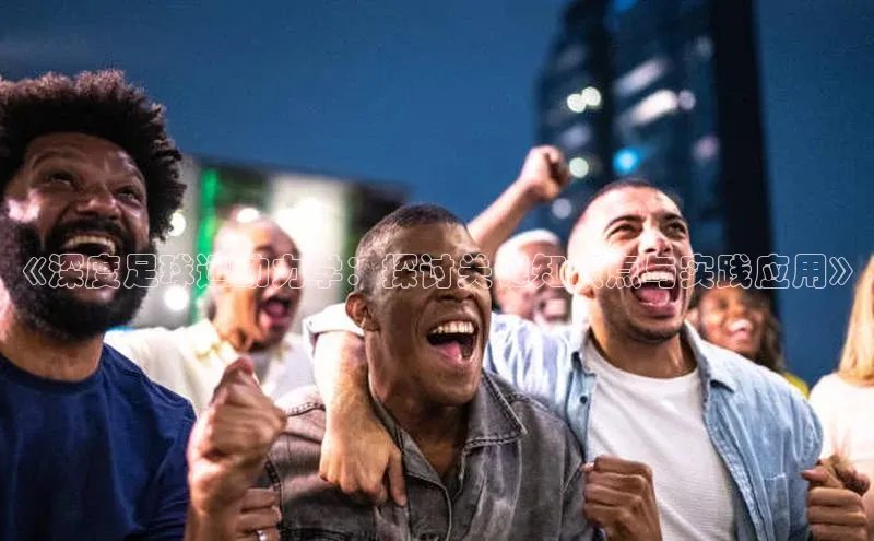 3377.体育网站平台登录哇咔哇咔文化《深度足球运动力学：探讨关键知识点与实践应用》