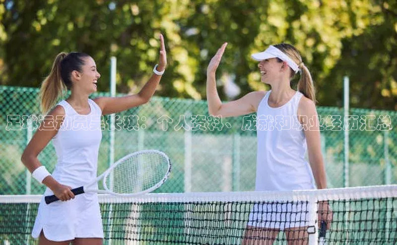 3377体育元隆雅图足球运动员吴长琪：个人资料、成就和职业经历汇总