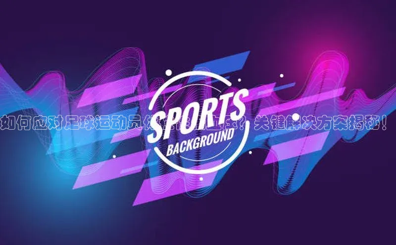 3377体育彩票app官网下载地址京东如何应对足球运动员体位性低血压？关键解决方案揭秘！