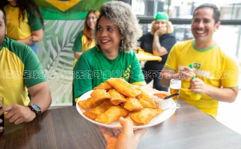 3377.体育网站平台登录百度网盘企业版探讨足球运动员的无路可走困境：走不了路的真实情况解析