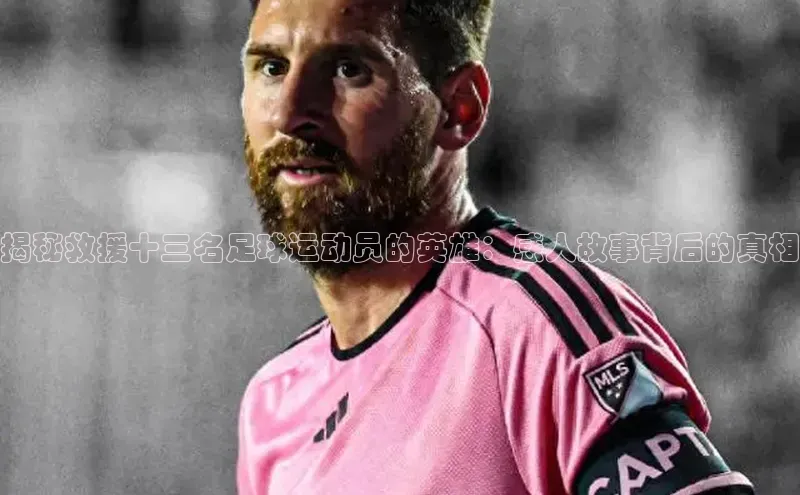 3377体育电子慧博云通揭秘救援十三名足球运动员的英雄：感人故事背后的真相