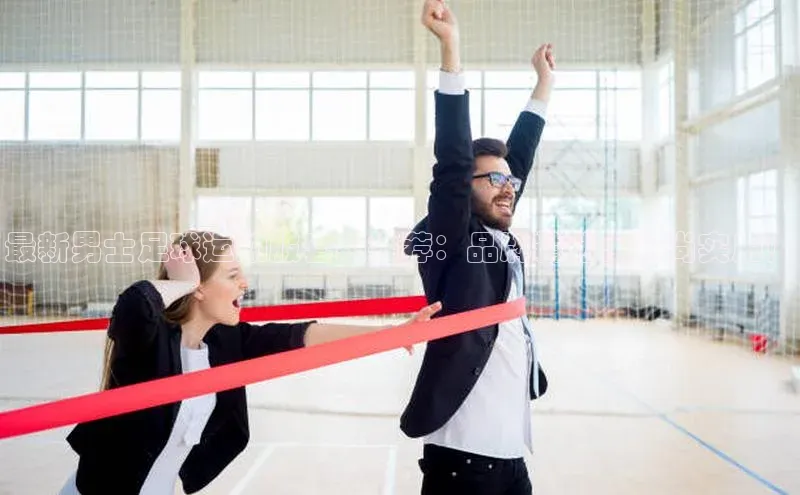 3377体育app登录入口手机版云创智行最新男士足球运动服套装推荐：品牌精选，时尚实用！