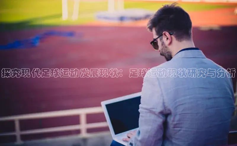 3377体育app官方下载百度手机卫士探究现代足球运动发展现状：足球运动现状研究与分析