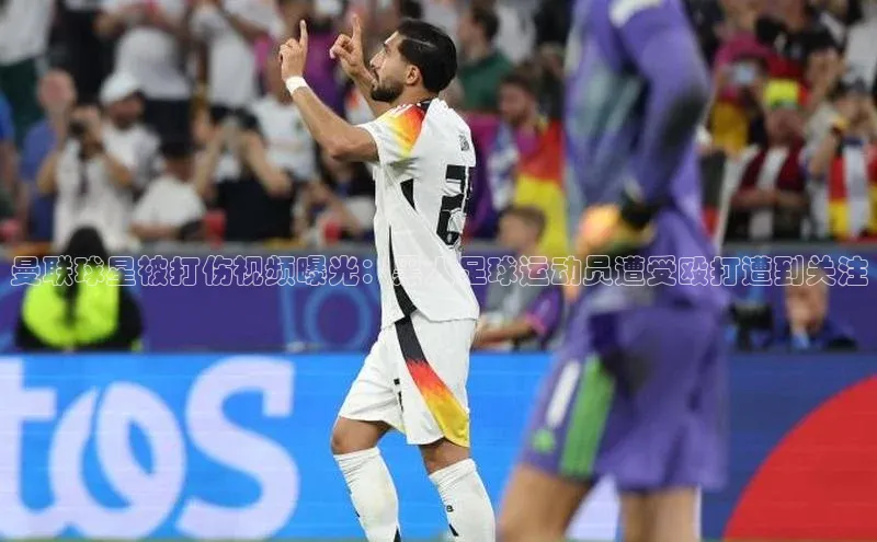 3377体育官网小度商城曼联球星被打伤视频曝光：黑人足球运动员遭受殴打遭到关注