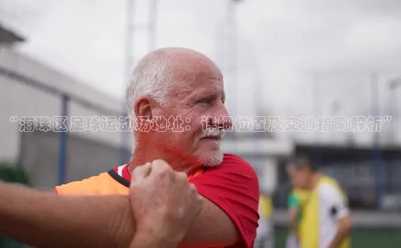 3377体育app官方网站彩讯股份“海珠区足球运动场地址：详细位置及交通指南解析”