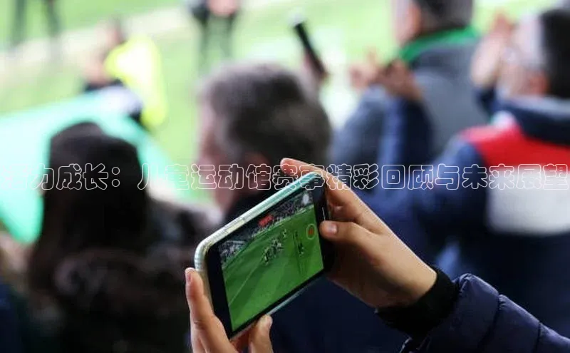 3377体育app登录入口手机版百度取证活力成长：儿童运动馆赛事精彩回顾与未来展望