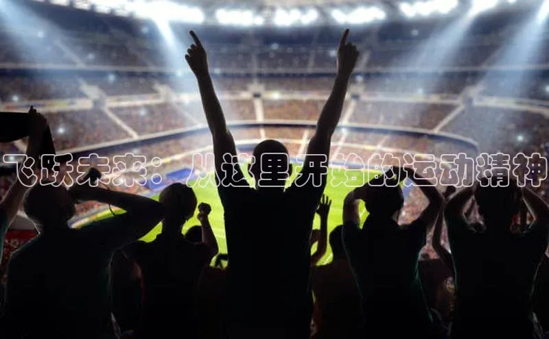 3377体育网站平台登录百家号飞跃未来：从这里开始的运动精神