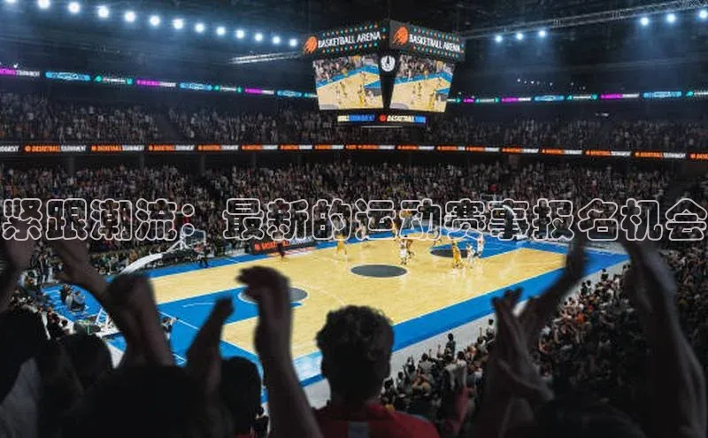 3377体育官网百度社团赞助平台紧跟潮流：最新的运动赛事报名机会