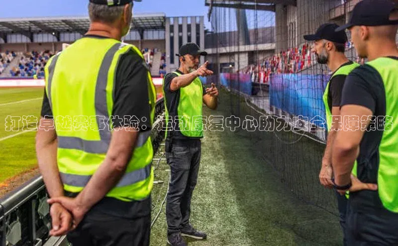 3377体育网站平台登录百家号打造卓越赛事体验：运动康复中心助力安全保障策略