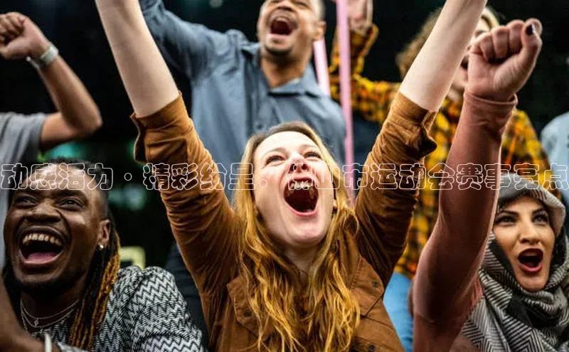 3377体育app官网下载地址百度众测动感活力·精彩纷呈：佛山市运动会赛事亮点