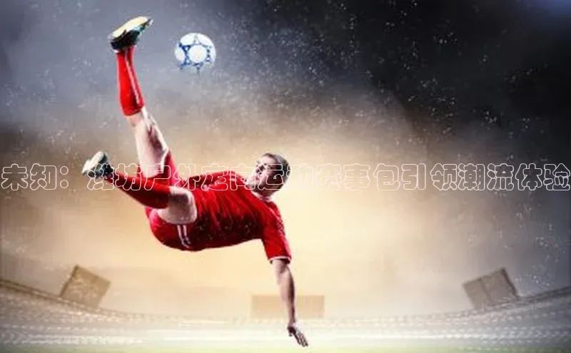 3377体育雷柏科技未知：潍坊户外定向运动赛事包引领潮流体验