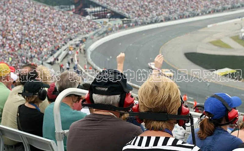 3377体育app登录入口颐驰 06荣耀之路：骑行赛事中的运动员风采展现