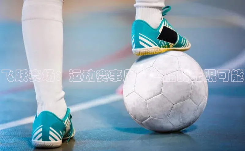 3377体育app登录入口手机版百度集团飞跃赛场：运动赛事周边产品的无限可能