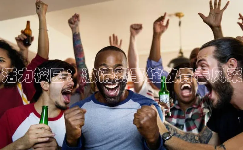 3377体育网页入口百度网盘活力校园：激情赛事绽放青春风采