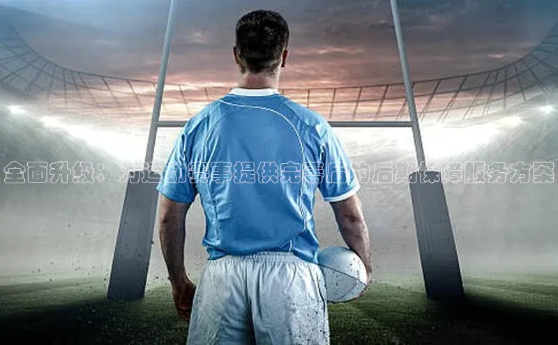全面升级：为运动赛事提供完善后的后期保障服务方案