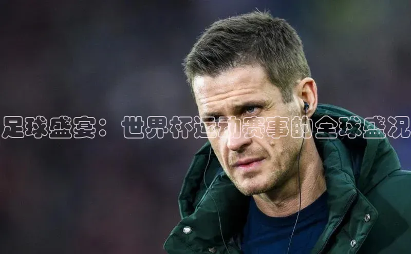 足球盛宴：世界杯运动赛事的全球盛况