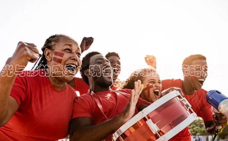光与影的盛宴：晚会与赛事摄影策略规划