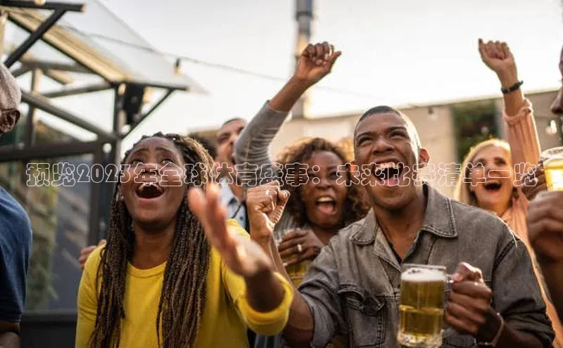 预览2023年全球体育盛事：未来比赛清单一览