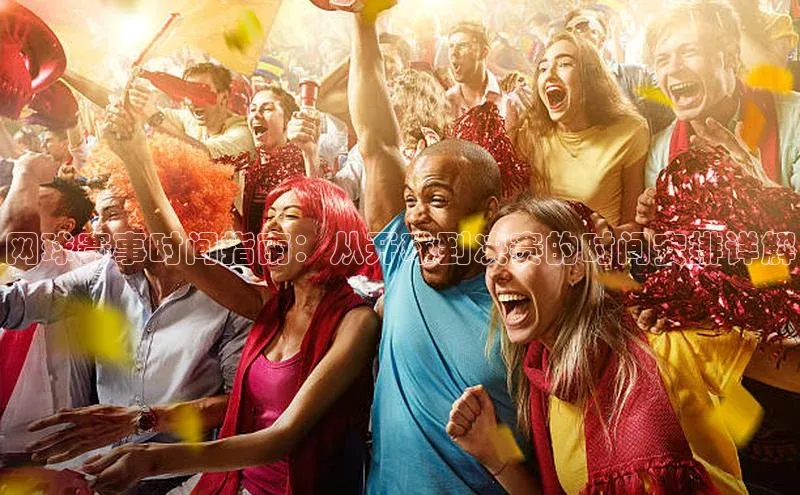 网球赛事时间指南：从开球到决赛的时间安排详解