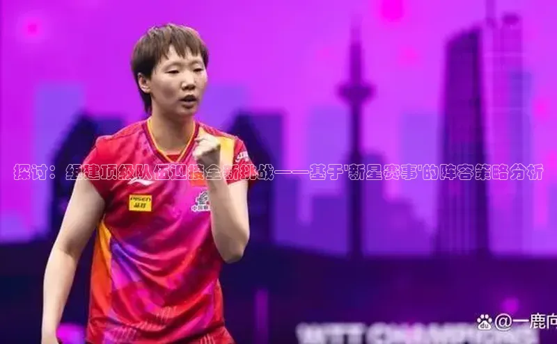 探讨：组建顶级队伍迎接全新挑战——基于\'新星赛事\'的阵容策略分析