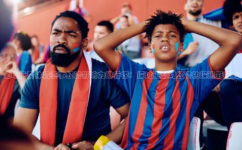 全球重要体育赛事经济影响力排行榜：探讨运动对经济的深远影响力