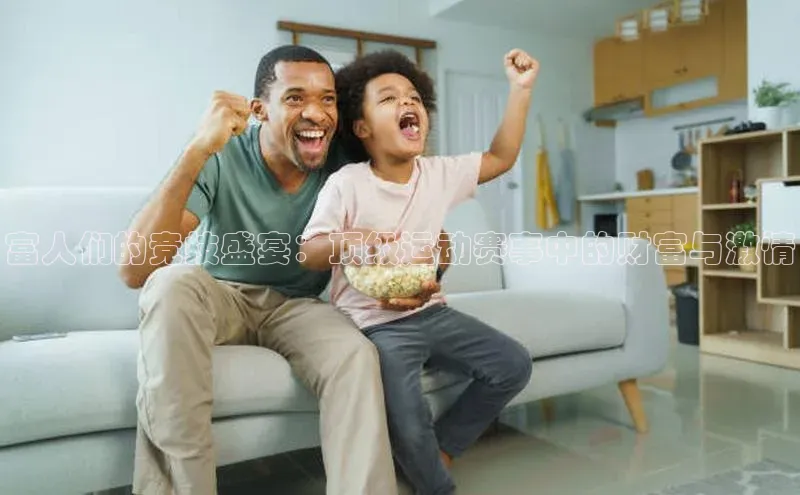 富人们的竞技盛宴：顶级运动赛事中的财富与激情