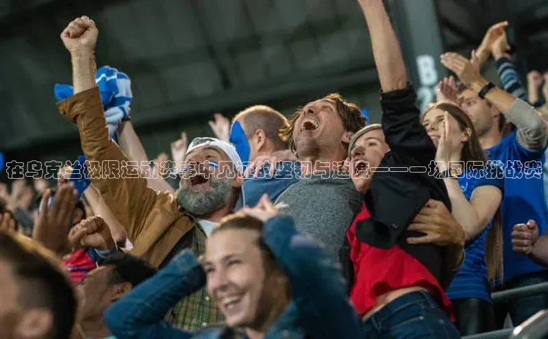 在乌克兰极限运动赛事中见证的坚韧与速度——一场国际挑战赛