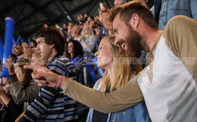 活力之城的壮丽绽放：大型运动赛事推动城市发展的独特案例