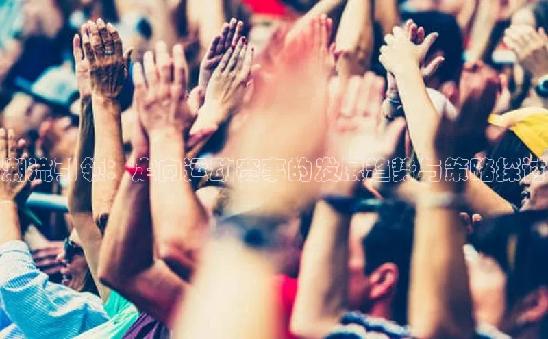 潮流引领：定向运动赛事的发展趋势与策略探讨