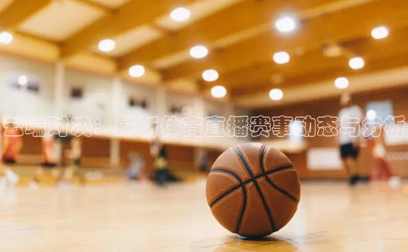 云端对决：最新体育直播赛事动态与分析