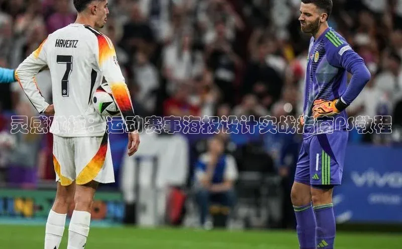 灵感碰撞：运动赛事海报设计实战指南PS教程