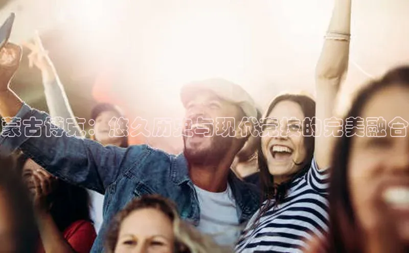 蒙古博克：悠久历史与现代竞技的完美融合