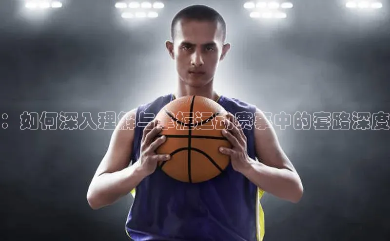 ：如何深入理解与掌握运动赛事中的套路深度
