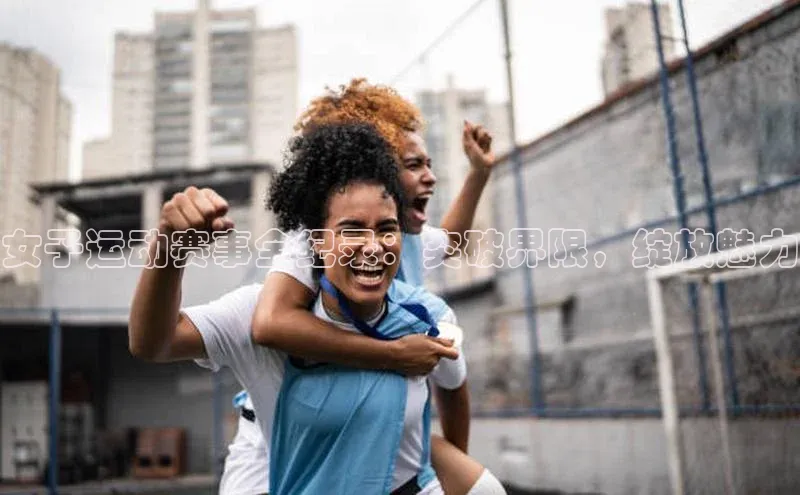 女子运动赛事全纪录：突破界限，绽放魅力