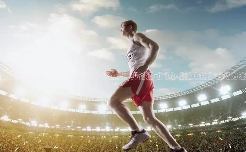 如何通过参与体育赛事提升身心健康：探讨运动对心理健康的影响与方法