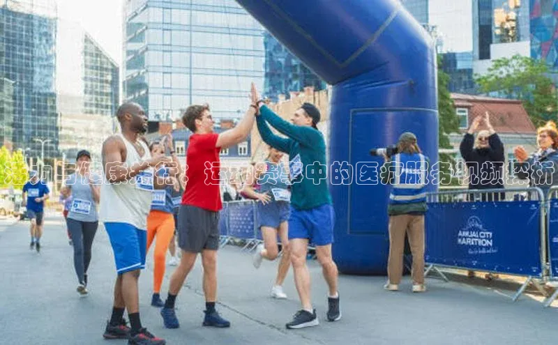 活力与健康并行：运动赛事中的医疗服务视频探析