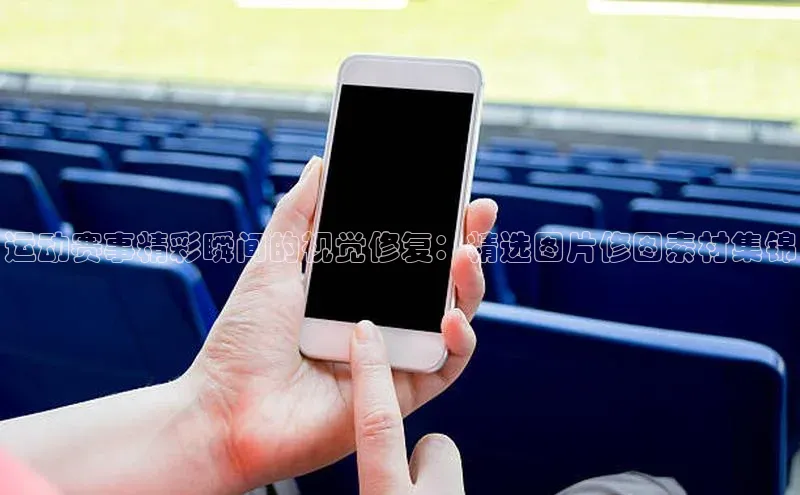 运动赛事精彩瞬间的视觉修复：精选图片修图素材集锦