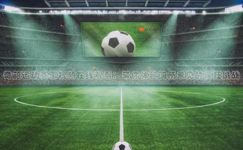 奇葩运动赛事视频在线观看：带你体验前所未见的疯狂挑战