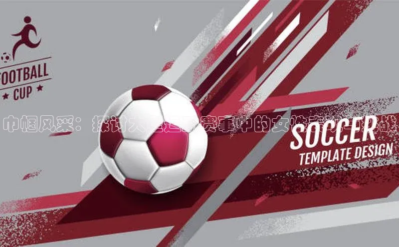 巾帼风采：探讨大型运动赛事中的女性表现与挑战