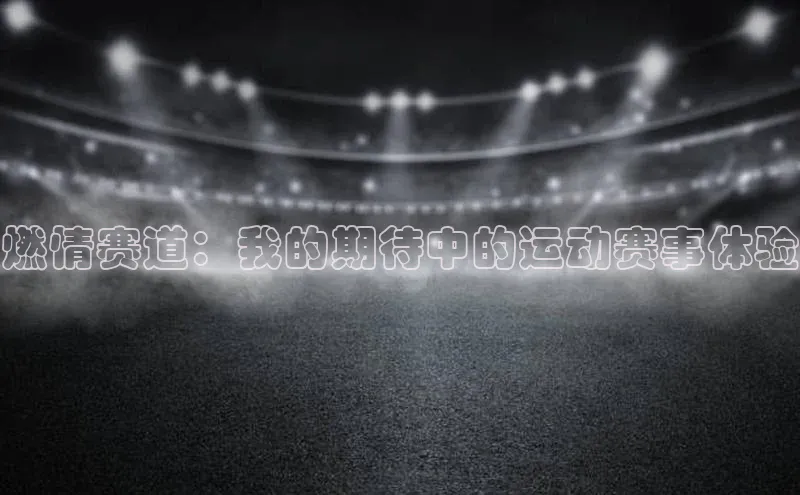 燃情赛道：我的期待中的运动赛事体验