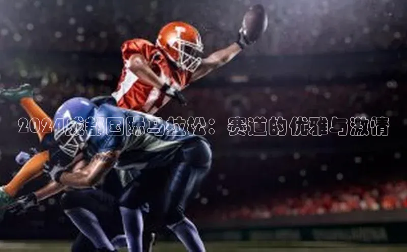 2024成都国际马拉松：赛道的优雅与激情