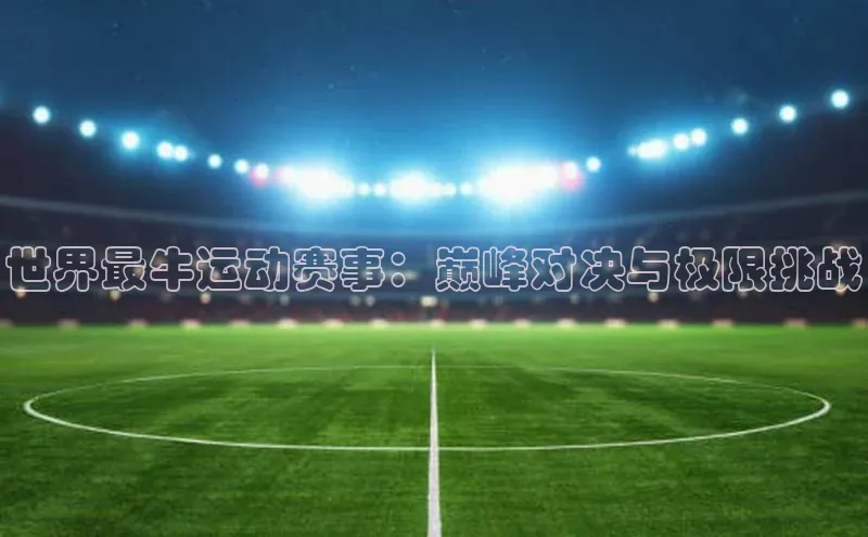 世界最牛运动赛事：巅峰对决与极限挑战