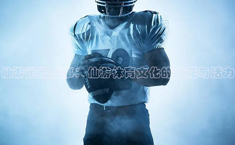 仙游运动盛事：仙游体育文化的火花与活力