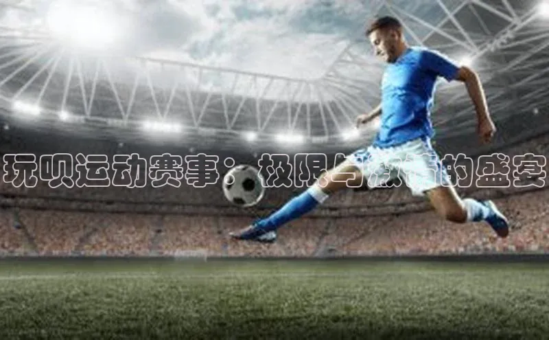 玩呗运动赛事：极限与激情的盛宴