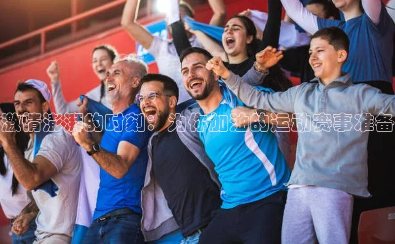 激情澎湃的时刻：为你加油的运动赛事准备