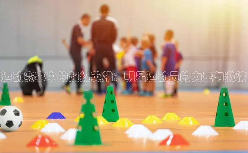 运动赛事中的超级英雄：明星运动员的力量与激情